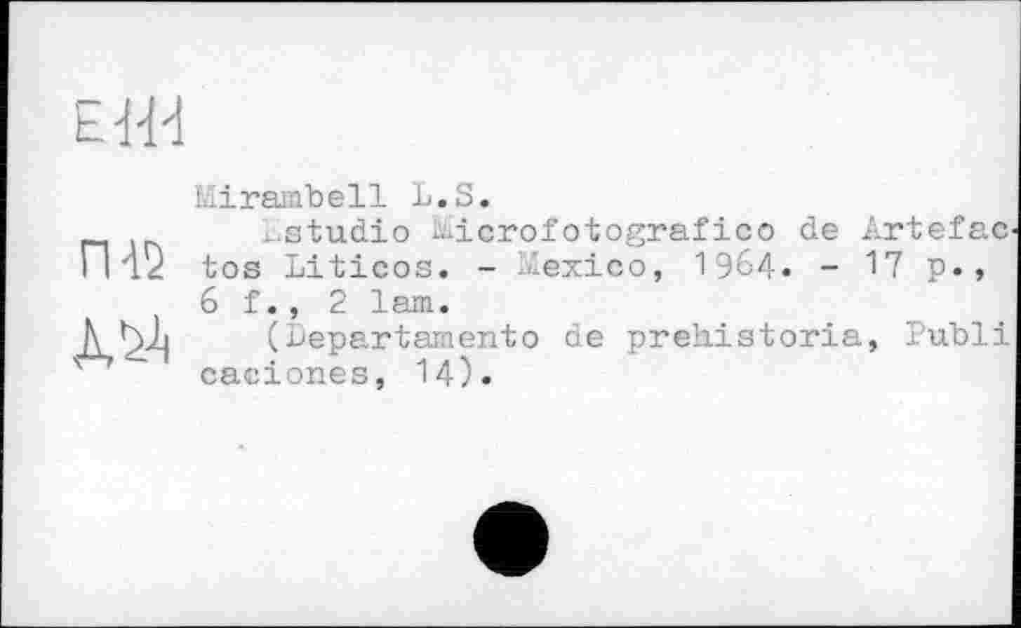 ﻿ЕіИ
П-12
ДЛ4
Liirambell L. S.
. studio i-icrof otografico de Artefac-tos Liticos. - Mexico, 1964. - І? p., 6 f., 2 lam.
(Departamentо de prehistoria, Publi caciones, 14)-